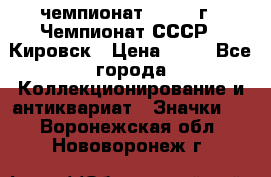 11.1) чемпионат : 1973 г - Чемпионат СССР - Кировск › Цена ­ 99 - Все города Коллекционирование и антиквариат » Значки   . Воронежская обл.,Нововоронеж г.